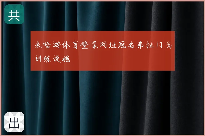 米哈游体育登录网址冠名弗拉门戈训练设施