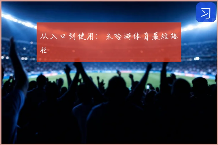 从入口到使用：米哈游体育最短路径